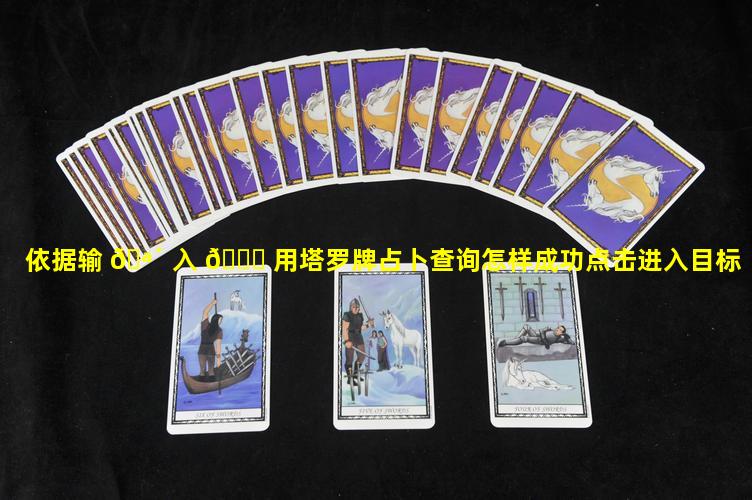 依据输 🪴 入 🐘 用塔罗牌占卜查询怎样成功点击进入目标